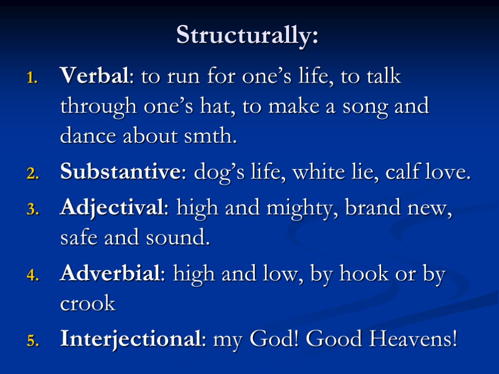 Structurally: Verbal: to run for one’s life, to talk through one’s hat, to make